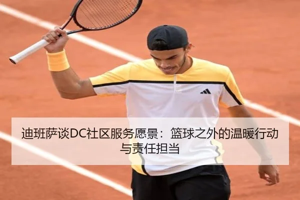 迪班萨谈DC社区服务愿景：篮球之外的温暖行动与责任担当 - WANMEISPORTS